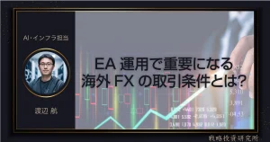 EA運用で重要になる海外FXの取引条件とは？ 戦略投資研究所 AI・インフラ担当 渡辺 航